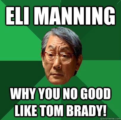 eli manning why you no good like tom brady!  High Expectations Asian Father