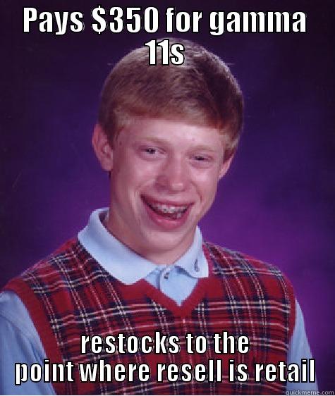 PAYS $350 FOR GAMMA 11S RESTOCKS TO THE POINT WHERE RESELL IS RETAIL Bad Luck Brian