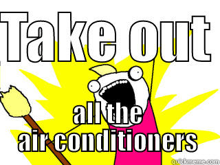 TAKE OUT  ALL THE AIR CONDITIONERS All The Things