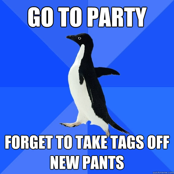 Go to party forget to take tags off new pants  Socially Awkward Penguin