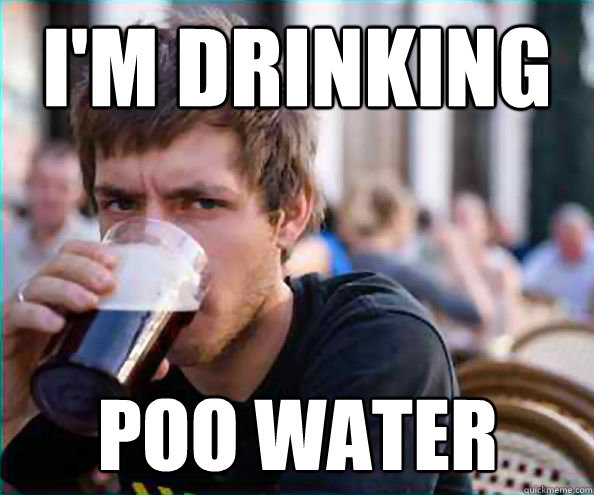 I'm drinking Poo water  Lazy College Senior