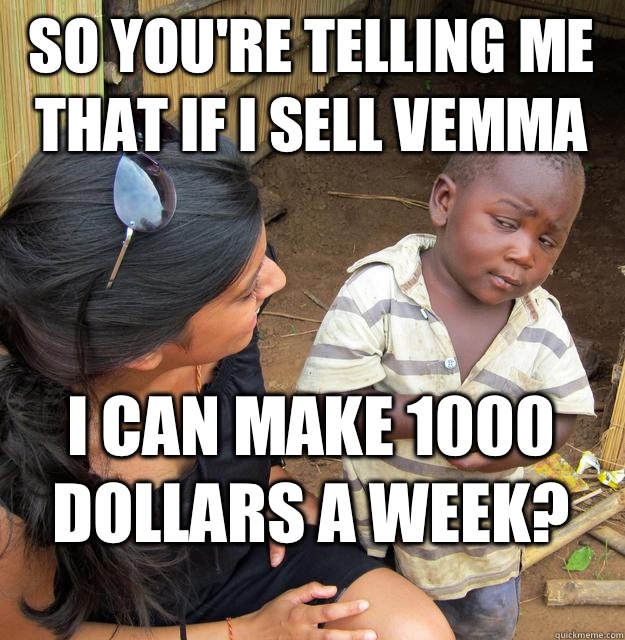 So you're telling me that if I sell vemma  I can make 1000 dollars a week?  Skeptical Black Kid
