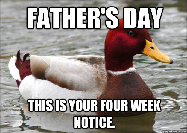 Father's day this is your four week notice.  Malicious Advice Mallard