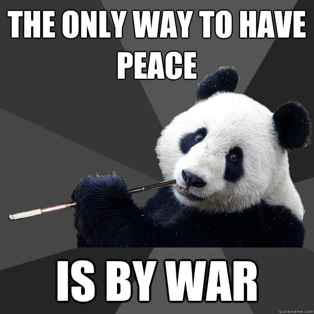 the only way to have peace is by war  