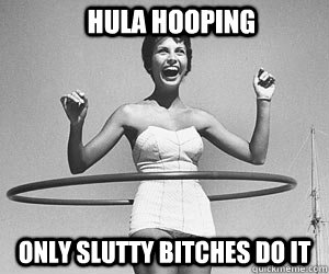 Hula Hooping only slutty bitches do it - Hula Hooping only slutty bitches do it  Misc