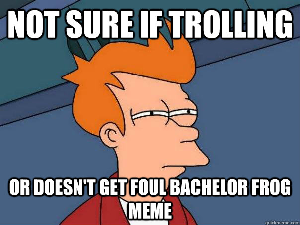 Not sure if trolling Or doesn't get Foul Bachelor Frog meme   Futurama Fry