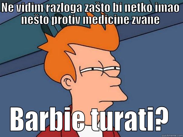NE VIDIM RAZLOGA ZAŠTO BI NETKO IMAO NEŠTO PROTIV MEDICINE ZVANE BARBIE TURATI? Futurama Fry