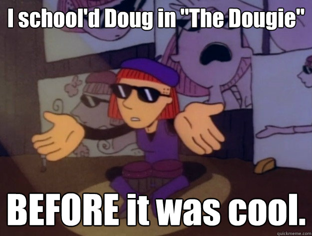 I school'd Doug in 