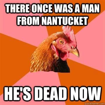 There once was a man from Nantucket He's dead now  Anti-Joke Chicken