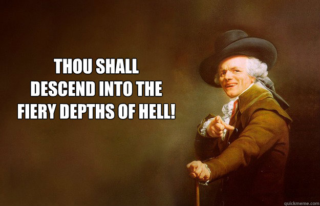 Thou shall
descend into the 
fiery depths of hell!  Go To Hell