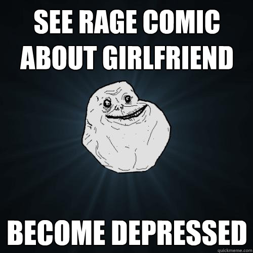 see Rage comic about girlfriend become depressed  Forever Alone