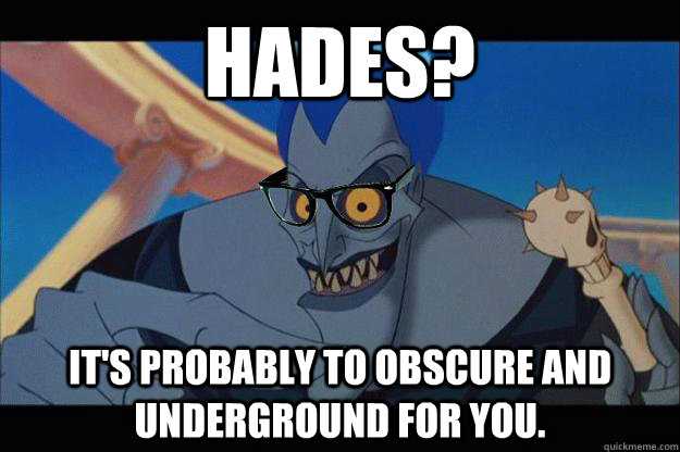 Hades? It's probably to obscure and underground for you.  Hipster Hades