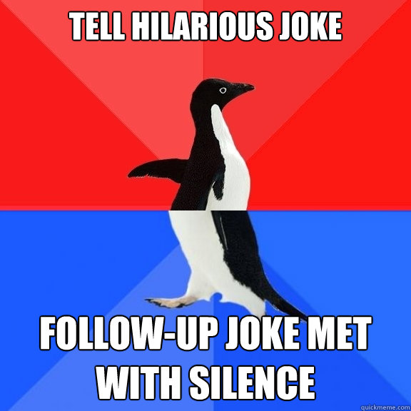 Tell hilarious joke follow-up joke met with silence  Socially Awksome Penguin