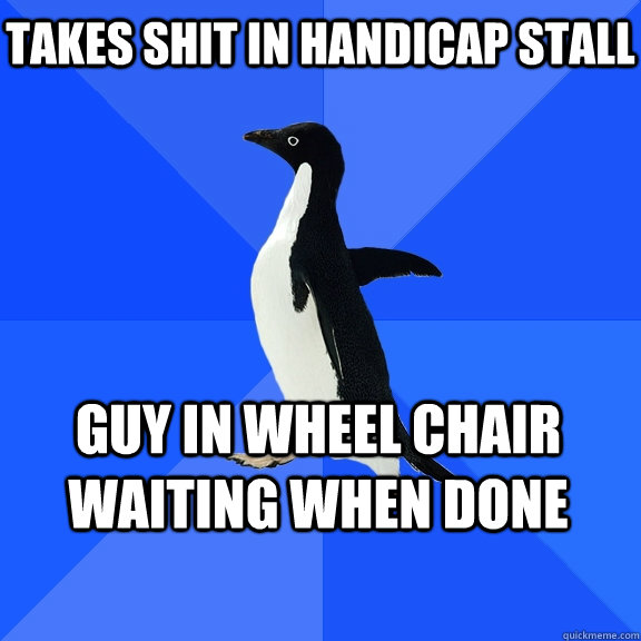 Takes shit in handicap stall Guy in wheel chair waiting when done  Socially Awkward Penguin