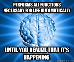 Performs all functions necessary for life automatically Until you realize that it's happening.  Good Guy Brain