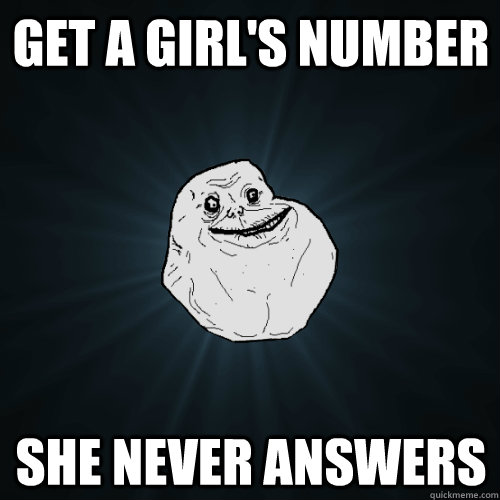 Get a girl's number she never answers  Forever Alone