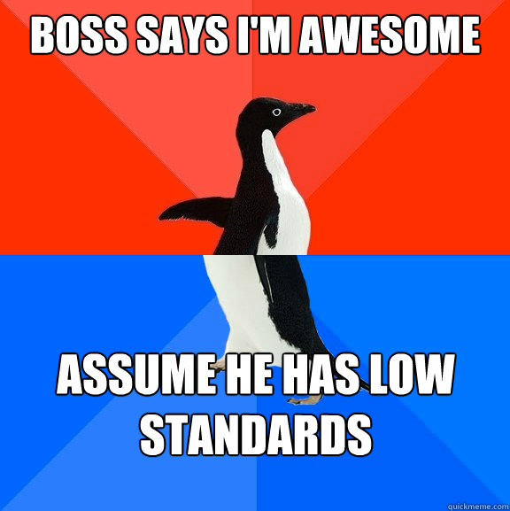 Boss says I'm awesome assume he has low standards  Socially Awesome Awkward Penguin