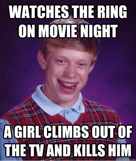 watches the ring on movie night a girl climbs out of the tv and kills him  Bad Luck Brian
