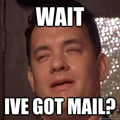 Wait Ive Got Mail?  
