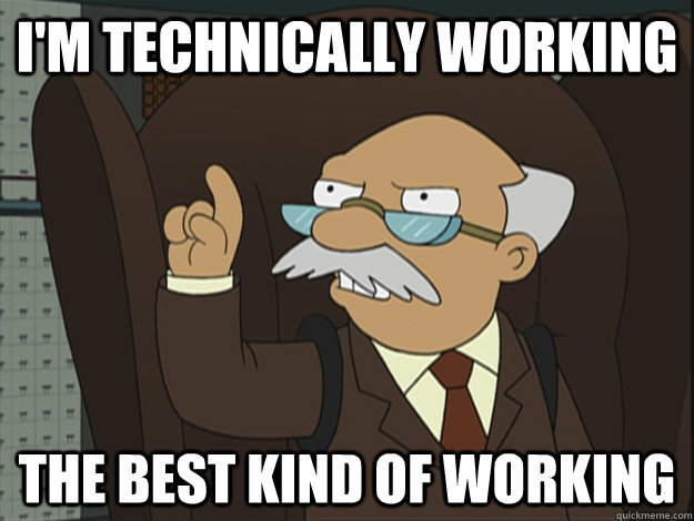 I'm technically working The best kind of working  