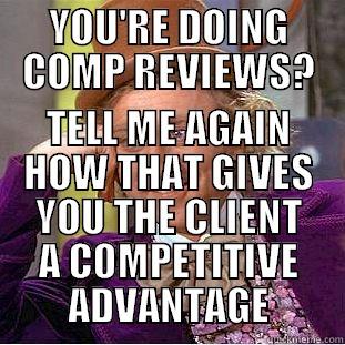 YOU'RE DOING COMP REVIEWS? TELL ME AGAIN HOW THAT GIVES YOU THE CLIENT A COMPETITIVE ADVANTAGE Condescending Wonka