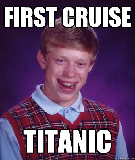 first cruise titanic  Bad Luck Brian