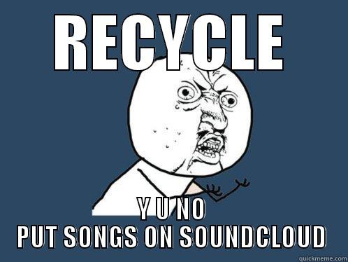 RECYCLE Y U NO PUT SONGS ON SOUNDCLOUD Y U No