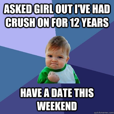 Asked girl out I've had crush on for 12 years Have a date this weekend  Success Kid