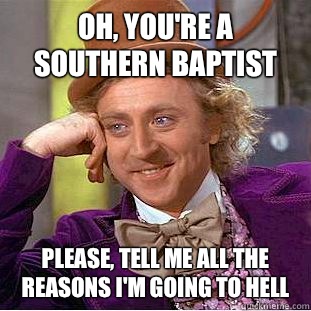 Oh, you're a Southern Baptist Please, tell me all the reasons I'm going to Hell  Condescending Wonka