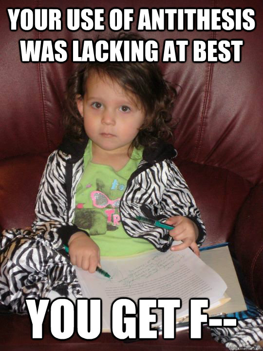 Your use of antithesis was lacking at best You get F-- - Your use of antithesis was lacking at best You get F--  Harsh Child Grader