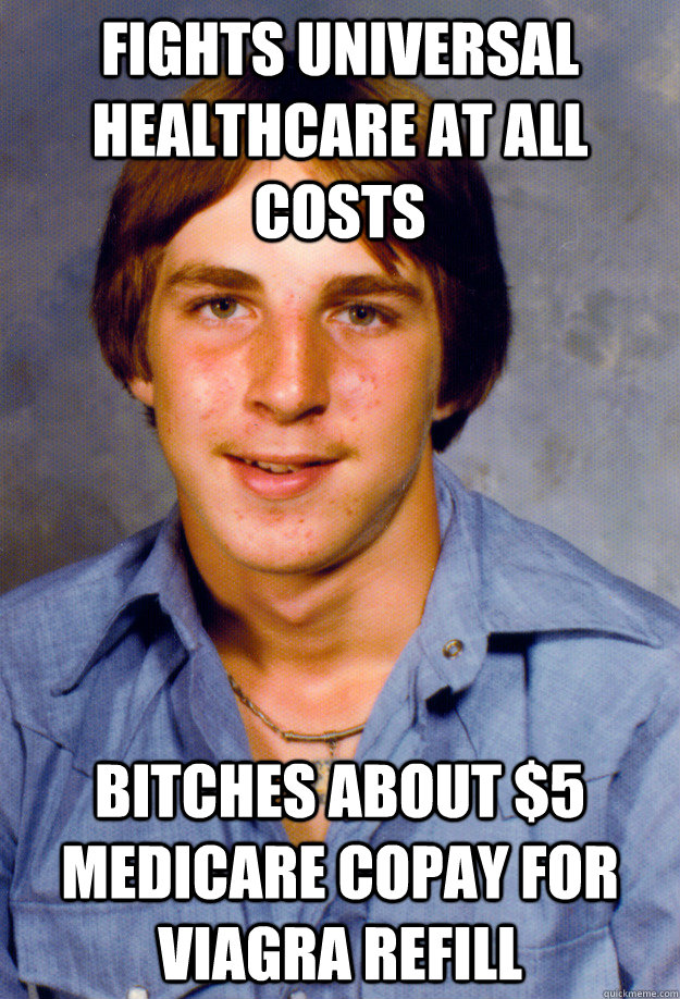 fights universal healthcare at all costs bitches about $5 medicare copay for viagra refill - fights universal healthcare at all costs bitches about $5 medicare copay for viagra refill  Old Economy Steven