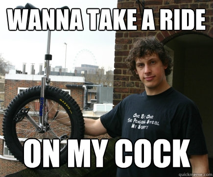 Wanna Take A Ride On my cock - Wanna Take A Ride On my cock  Unicycler