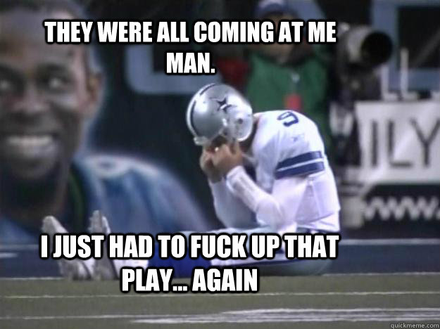 they were all coming at me man. i just had to fuck up that play... again  sad romo