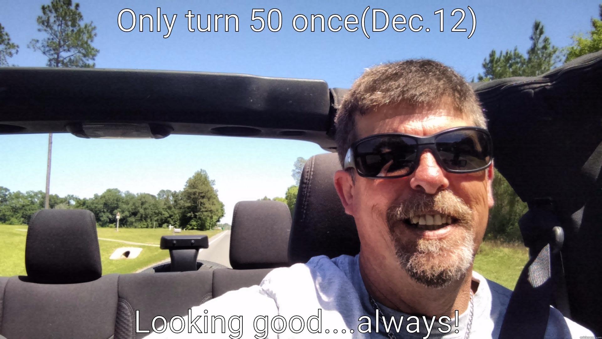 ONLY TURN 50 ONCE(DEC.12) LOOKING GOOD....ALWAYS! The Most Interesting Man In The World