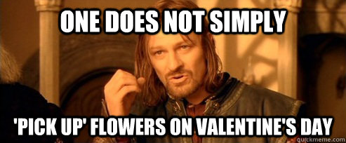 One does not simply 'pick up' flowers on Valentine's day  One Does Not Simply