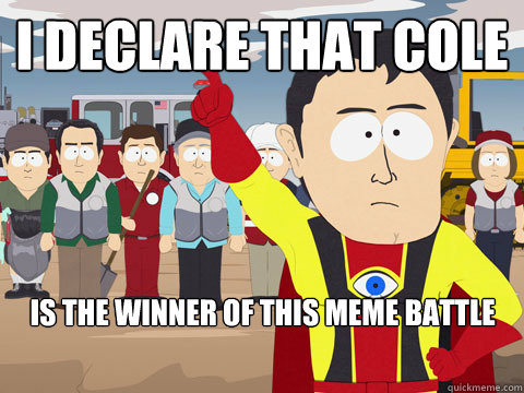i declare that cole  is the winner of this meme battle   Captain Hindsight