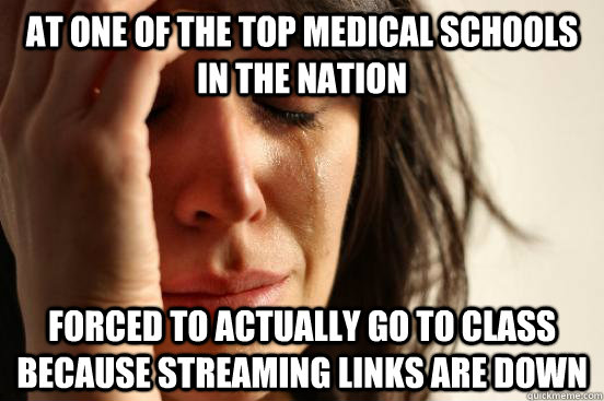 at one of the top medical schools in the nation forced to actually go to class because streaming links are down  First World Problems
