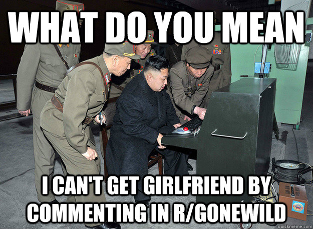 What do you mean I can't get girlfriend by commenting in r/gonewild  kim jong un