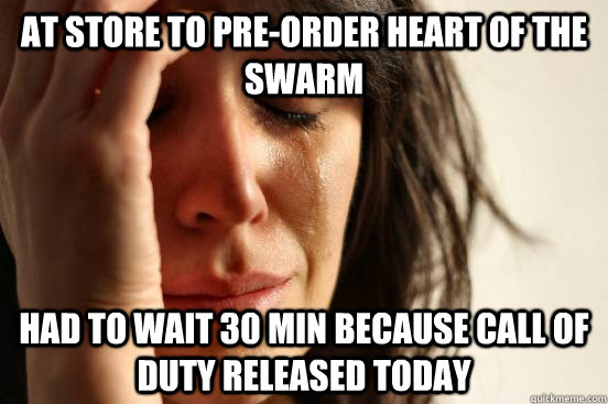 At store to pre-order Heart of the Swarm Had to wait 30 min because Call of Duty released today  First World Problems
