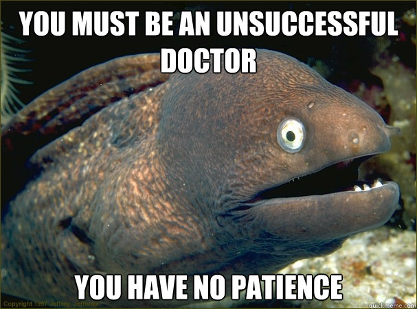 You must be an unsuccessful doctor You have no patience - You must be an unsuccessful doctor You have no patience  Bad Joke Eel
