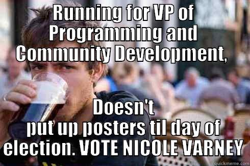 RUNNING FOR VP OF PROGRAMMING AND COMMUNITY DEVELOPMENT,  DOESN'T PUT UP POSTERS TIL DAY OF ELECTION. VOTE NICOLE VARNEY Lazy College Senior