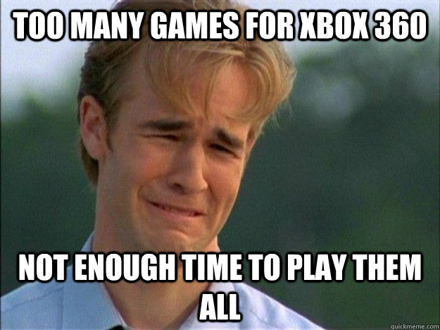 too many games for xbox 360 not enough time to play them all - too many games for xbox 360 not enough time to play them all  Misc