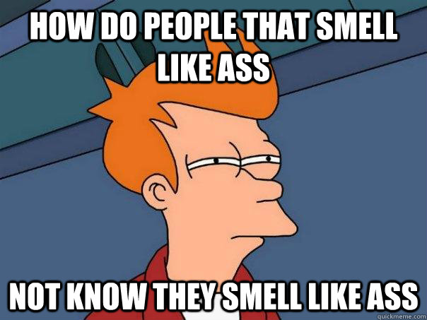 How do people that smell like ass not know they smell like ass  Futurama Fry