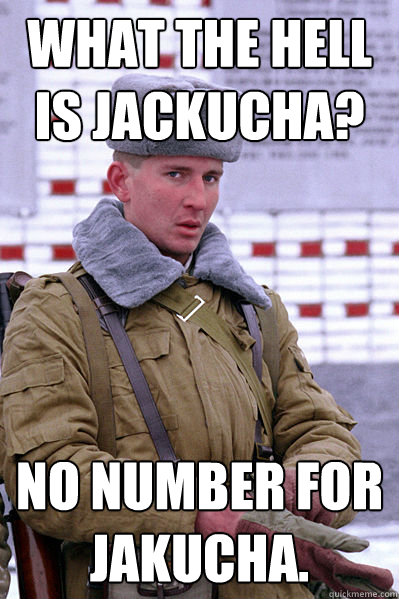 What the hell is Jackucha? No number for Jakucha.  Jakucha