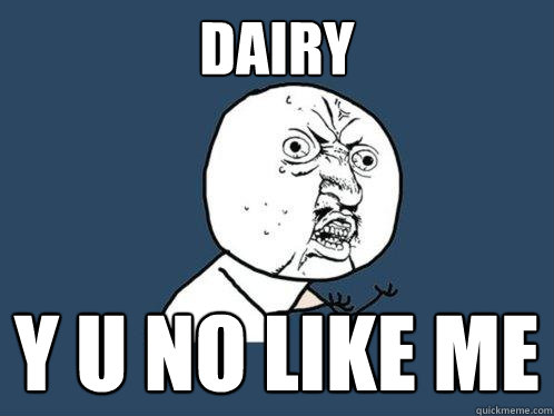 DAIRY y u no like me  Y U No