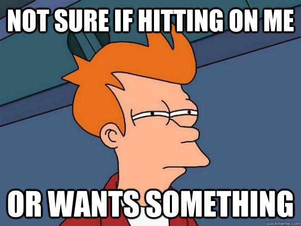 Not sure if hitting on me or wants something - Not sure if hitting on me or wants something  Futurama Fry