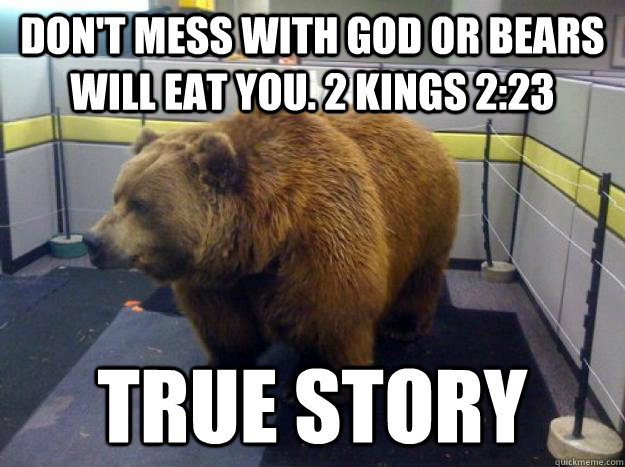 Don't mess with God or bears will eat you. 2 Kings 2:23 TRUE STORY  Office Grizzly