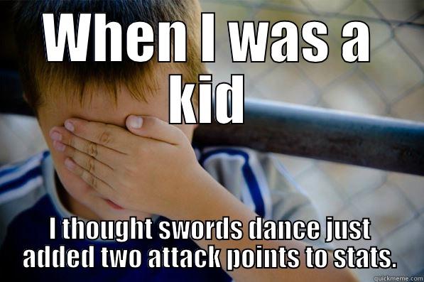 WHEN I WAS A KID I THOUGHT SWORDS DANCE JUST ADDED TWO ATTACK POINTS TO STATS. Confession kid