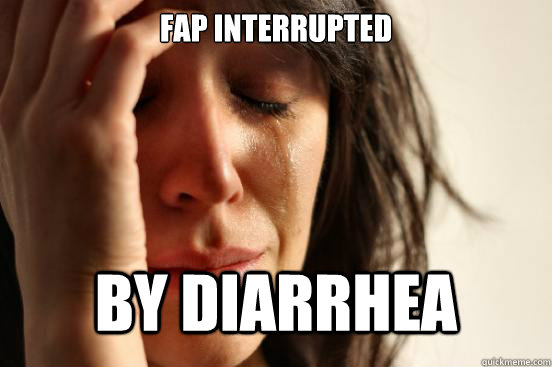 FAP INTERRUPTED BY DIARRHEA  First World Problems