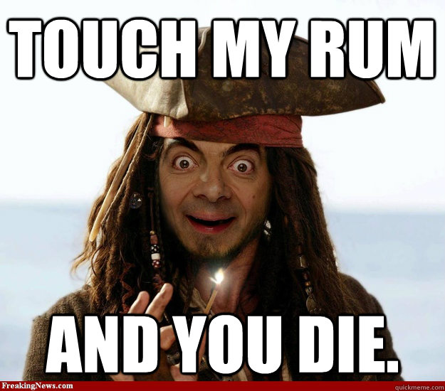 Touch my rum And you die.  